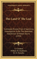 The Land O' The Leal: Irrefutably Proved From A Searching Investigation To Be The Deathbed Valediction Of Robert Burns (1919) 054869608X Book Cover