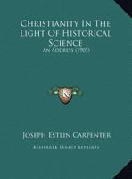 Christianity in the Light of Historical Science: An Address Delivered on the Occasion of the Opening 0526496851 Book Cover