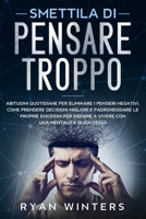 Smettila di Pensare Troppo: Abitudini quotidiane per eliminare i pensieri negativi. Come prendere decisioni migliori e padroneggiare le proprie ... con una nuova mentalità (Italian Edition) B085KS1P75 Book Cover