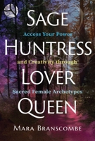 Sage, Huntress, Lover, Queen: Access Your Power and Creativity through Sacred Female Archetypes 1644117932 Book Cover