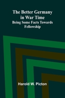 The Better Germany in War Time: Being Some Facts Towards Fellowship 9367248326 Book Cover