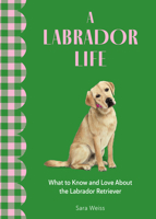 A Labrador Life: What to Know and Love About the Labrador Retriever 1577155041 Book Cover