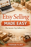 Etsy Selling Made Easy: The Secrets Sellers Use to Start and Grow a Profitable Etsy Handmade Business with SEO, Branding, and Pricing Strategies B0GGJD45XQ Book Cover