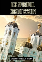 The Spiritual Harlot System: Exposing A Diabolical Attempt: Who Is The Harlot Of Revelation 17 B093RZGFKK Book Cover