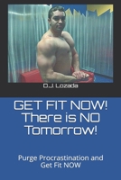 GET FIT NOW! There is NO Tomorrow!: Purge Procrastination and Get Fit NOW 1676039619 Book Cover