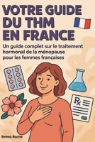 VOTRE GUIDE DU THM EN FRANCE: Un Guide Complet sur le Traitement Hormonal de la Ménopause pour les Femmes Françaises B0FTZGFKC4 Book Cover