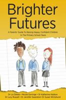 Brighter Futures: A Parent's Guide To Raising Happy, Confident Children In The Primary School Years 1911383132 Book Cover