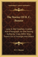 The Stories Of H. C. Bunner: Love In Old Cloathes; A Letter And A Paragraph; As One Having Authority; Crazy Wife's Ship; French For A Fortnight And Others 0548398488 Book Cover