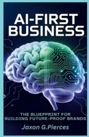 Ai-first Business: The Blueprint for Building Future-Proof Brands (AI tech trend, Gadgets review and movie trend) B0FBGXC19G Book Cover