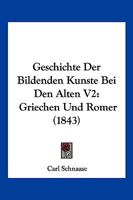 Geschichte Der Bildenden Kunste Bei Den Alten V2: Griechen Und Romer (1843) 1168483883 Book Cover
