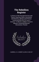 The Rebellion Register: A History of the principal Persons and Places, important Dates, Documents and Statistics, Military and Political, connected with the Civil War in America 1425541585 Book Cover