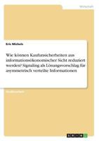 Wie können Kaufunsicherheiten aus informationsökonomischer Sicht reduziert werden? Signaling als Lösungsvorschlag für asymmetrisch verteilte Informationen 3668592381 Book Cover