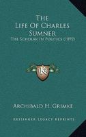 The Life Of Charles Sumner: The Scholar In Politics 0548640351 Book Cover