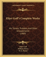 Elijer Goff's Complete Works: His Travels, Trubbles, And Other Amoozements 1166059995 Book Cover