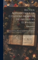 Recueil Alphab�tique De Citations Morales Des Meilleurs �crivains: Prosateurs Et Po�tes, Historiens Et Philosophes De Tous Les Temps Et Surtaut Cotemperains Ou Encyclop�die Morale... 1277878498 Book Cover