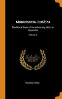 Monumenta Juridica: The Black Book of the Admiralty, with an Appendix, Volume 2 1016572980 Book Cover