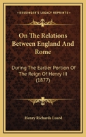 On The Relations Between England And Rome: During The Earlier Portion Of The Reign Of Henry III 1120664624 Book Cover