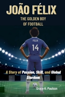João Félix: The Golden Boy of Football: A Story of Passion, Skill, and Global Stardom B0DRCL6YSB Book Cover