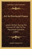 Art in Provincial France: Letters Written, During the Summer of 1882, to the Manchester Guardian (Classic Reprint) 1165306433 Book Cover