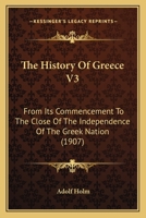 The History Of Greece V3: From Its Commencement To The Close Of The Independence Of The Greek Nation 0548772622 Book Cover