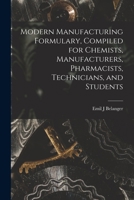 Modern Manufacturing Formulary, Compiled for Chemists, Manufacturers, Pharmacists, Technicians, and Students 1013993217 Book Cover