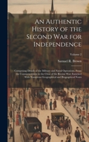 An Authentic History of the Second War for Independence: Comprising Details of the Military and Naval Operations, From the Commencement to the Close ... Geographical and Biographical Notes; Volume 2 1020360941 Book Cover