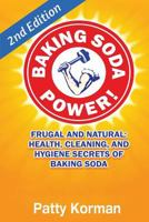Baking Soda Power! Frugal, Natural, and Health Secrets of Baking Soda (2nd Ed.) 1530205816 Book Cover