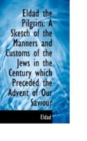 Eldad the Pilgrim: A Sketch of the Manners and Customs of the Jews in the Century Which Preceded the 1113032863 Book Cover
