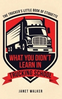 What You Didn’t Learn in Trucking School: The Trucker’s Little Book of Etiquette 1736084909 Book Cover