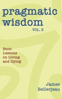 Pragmatic Wisdom Vol. 3: Stoic Lessons on Living and Dying 1968723137 Book Cover