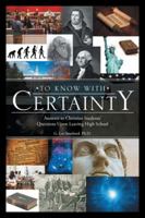 To Know with Certainty: Answers to Christian Students' Questions Upon Leaving High School 1512786330 Book Cover