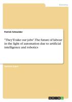 They'll take our jobs. The future of labour in the light of automation due to artificial intelligence and robotics 3668784779 Book Cover