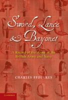Sword, Lance and Bayonet: A Record of the Arms of the British Army and Navy 1107670152 Book Cover