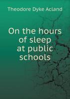 On the hours of sleep at public schools, based on an inquiry into the arrangements existing in forty 0526547235 Book Cover