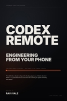 Codex Remote: Engineering From Your Phone: The Definitive Guide to OpenAI's Coding Agent — CLI, Cloud, MCP, and the Mobile Control Plane B0H7JVTBFQ Book Cover