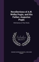 Recollections of A. N. Welby Pugin, and His Father, Augustus Pugin; With Notices of Their Works 1016694628 Book Cover