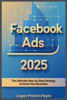Facebook Ads 2025: The Ultimate Step-by-Step Strategy to Grow Your Business B0F9VSYGGY Book Cover