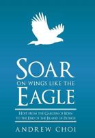 Soar on Wings Like the Eagle: Hope from the Garden of Eden to the End of the Island of Patmos 1462712304 Book Cover