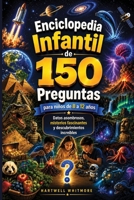ENCICLOPEDIA INFANTIL DE 150 PREGUNTAS PARA NIÑOS (DE 8 A 12 AÑOS): Datos asombrosos, misterios fascinantes y descubrimientos increíbles. (Spanish Edition) B0H7P23FYH Book Cover