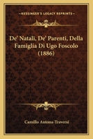 De'natali, De'parenti, Della Famiglia Di Ugo Foscolo: Con Lettere E Documenti Inediti E Un' Appendice Di Cose Inedite O Rare 1248826809 Book Cover
