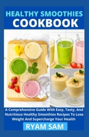 Healthy Smoothies Cookbook: A Comprehensive Guide With Easy, Tasty, And Nutritious Healthy Smoothies Recipes To Lose Weight And Supercharge Your H B08ZFDPRNV Book Cover