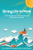 Giving Life to Work: 10 Strategies for Transforming the Experience of Work 1959898248 Book Cover