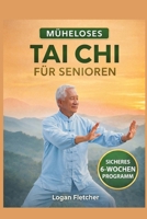 MÜHELOSES TAI CHI FÜR SENIOREN: SICHERES 6-WOCHEN-PROGRAMM MIT SCHRITT-FÜR-SCHRITT-ANLEITUNGEN ZUR SCHMERZLINDERUNG, VERBESSERUNG DES GLEICHGEWICHTS ... FÜR ÄLTERE ERWACHSENE. (German Edition) B0GXVNT4DQ Book Cover