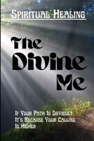 The Divine Me Spiritual Healing: If Your Path Is Difficult It's Because Your Calling Id Higher B096TW82P2 Book Cover