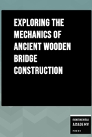 Exploring the Mechanics of Ancient Wooden Bridge Construction B0FNVKV8NM Book Cover