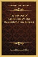 The Way Out of Agnosticism: Or the Philosophy of Free Religion (Classic Reprint) 3337079717 Book Cover