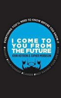 I Come to You From the Future: Everything You'll Need To Know Before You Know It! 0991153308 Book Cover