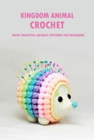 Kingdom Animal Crochet: Many Beautiful Animals Patterns for Beginners: Animal Crochet Book B08R4FB6P8 Book Cover