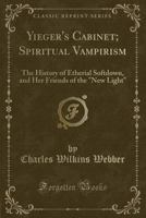 Yieger's Cabinet or Spiritual Vampirism: The History of Etherial Softdown, and Her Friends of the "New Light." 1018071806 Book Cover