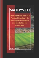 MATHYS TEL: The Relentless Rise of a Football Prodigy - His Unstoppable Ambition,and the Battle for Greatness. B0DWS6XNLB Book Cover